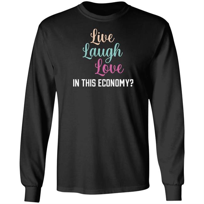 Live Laugh Love In This Economy T Shirt Shitheadsteve Merch Shitheadsteve Merch Live Laugh Love In This Economy T Shirt