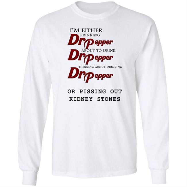 Shirts That Go Hard I’m Either Drinking Dr Pepper Or Pissing Out Kidney Stones Shirt Shirts That Go Hard I’m Either Drinking Dr Pepper Or Pissing Out Kidney Stones Shirt