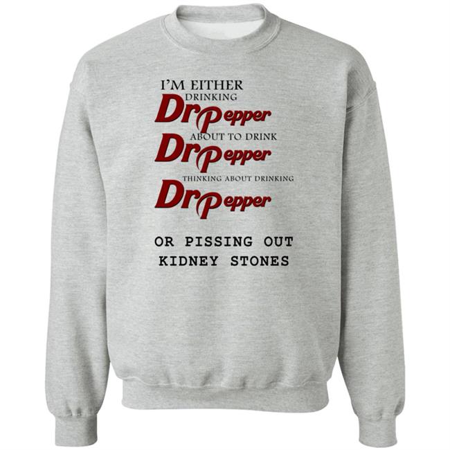 Shirts That Go Hard I’m Either Drinking Dr Pepper Or Pissing Out Kidney Stones Shirt Shirts That Go Hard I’m Either Drinking Dr Pepper Or Pissing Out Kidney Stones Shirt