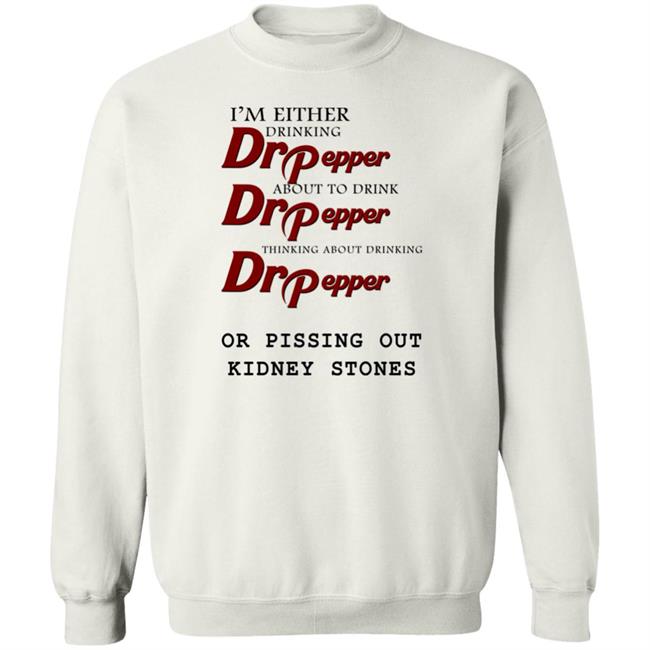 Shirts That Go Hard I’m Either Drinking Dr Pepper Or Pissing Out Kidney Stones Shirt Shirts That Go Hard I’m Either Drinking Dr Pepper Or Pissing Out Kidney Stones Shirt
