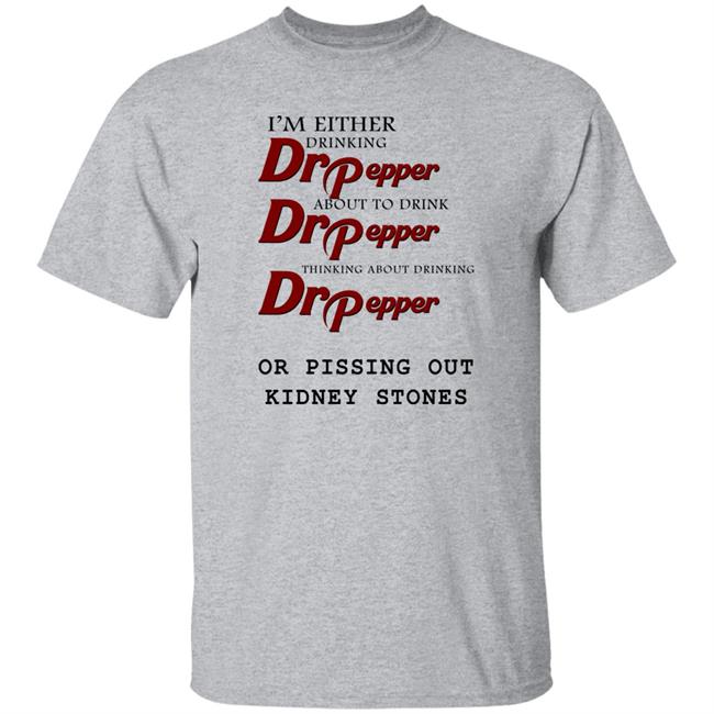 Shirts That Go Hard I’m Either Drinking Dr Pepper Or Pissing Out Kidney Stones Shirt I’m Either Drinking Dr Pepper Or Pissing Out Kidney Stones Shirt Shirts That Go Hard
