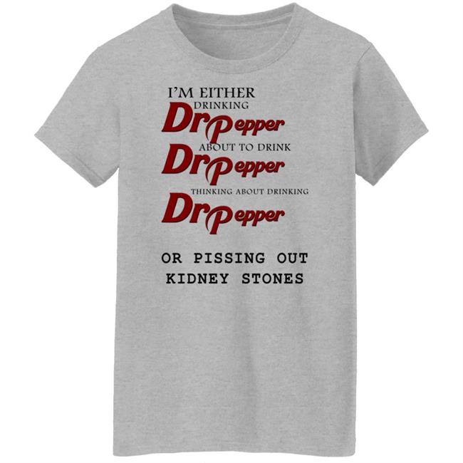 Shirts That Go Hard I’m Either Drinking Dr Pepper Or Pissing Out Kidney Stones Shirt Shirts That Go Hard I’m Either Drinking Dr Pepper Or Pissing Out Kidney Stones Shirt