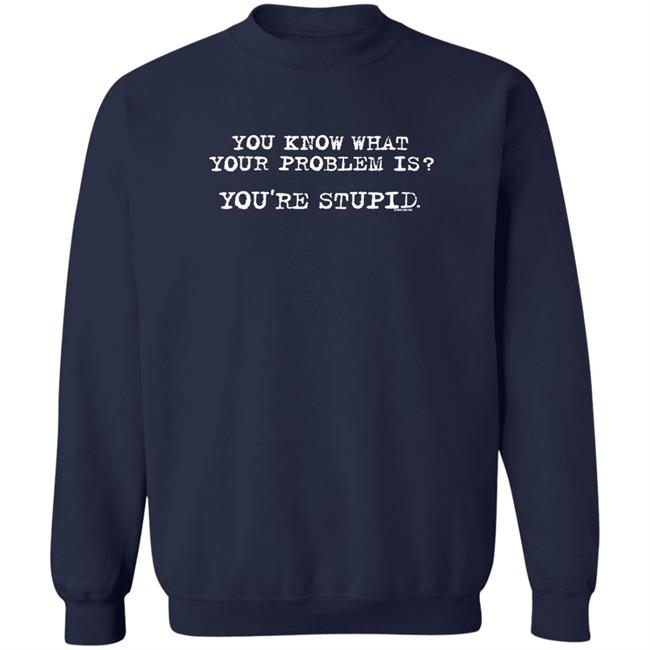 You Know What Your Problem Is You're Stupid Now And Zen Sweatshirt James Woods