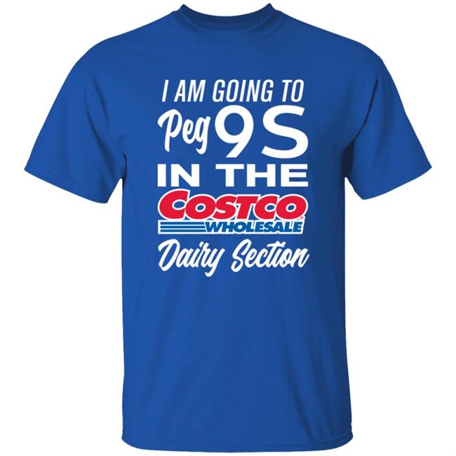 I Am Going To Peg 9S In The Costco Wholesale Dairy Section Shirt