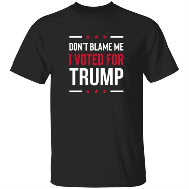 Don't Blame Me I Voted for Trump T Shirt