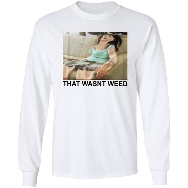 That Wasnt Weed Shirt Shirts That Go Hard That Wasnt Weed Shirt Shirts That Go Hard
