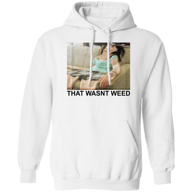 That Wasnt Weed Shirt Shirts That Go Hard That Wasnt Weed Shirt Shirts That Go Hard