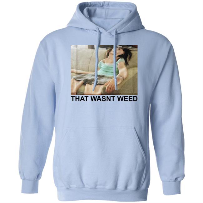 That Wasnt Weed Shirt Shirts That Go Hard That Wasnt Weed Shirt Shirts That Go Hard