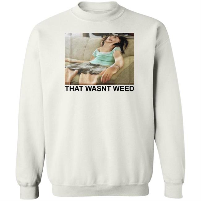 That Wasnt Weed Shirt Shirts That Go Hard Shirts That Go Hard That Wasnt Weed Shirt
