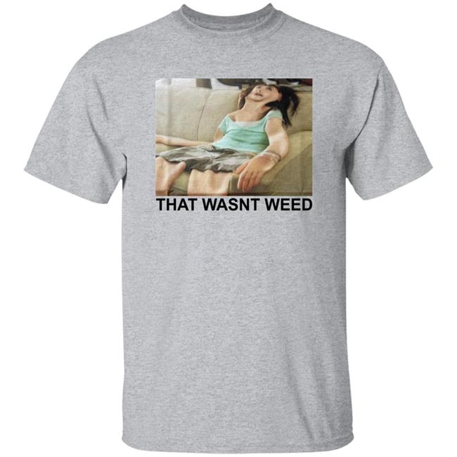 That Wasnt Weed Shirt Shirts That Go Hard Shirts That Go Hard That Wasnt Weed Shirt