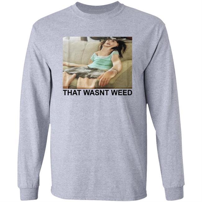 That Wasnt Weed Shirt Shirts That Go Hard Shirts That Go Hard That Wasnt Weed Shirt
