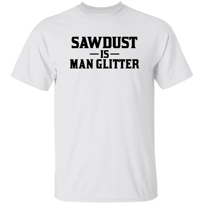 Sawdust Is Man Glitter Shirt Auberon135 Sawdust Is Man Glitter Shirt Auberon135