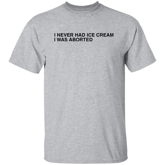 Shirts That Go Hard I Never Had Ice Cream I Was Aborted Shirt