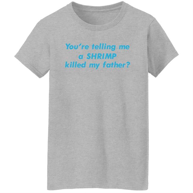 Shirts That Go Hard Goodshirts Merch You're Telling Me A Shrimp Killed My Father Shirt