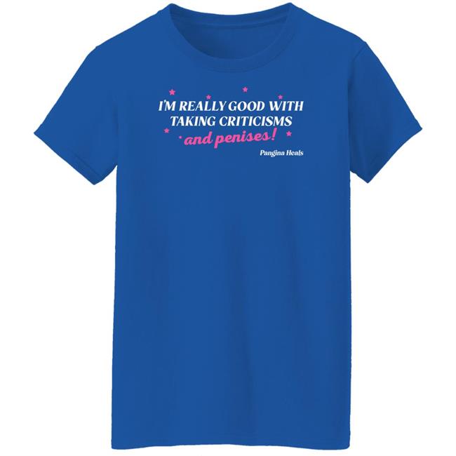 I'm Really Good With Taking Criticisms And Penises Shirt Pangina Heals Merch