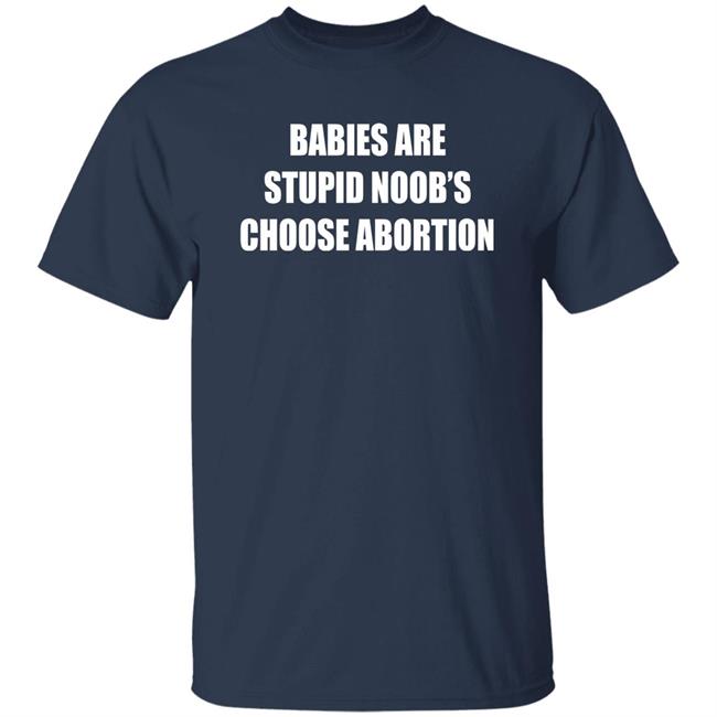 Babies Are Stupid Noob's Choose Abortion Shirt Shirts That Go Hard Merch