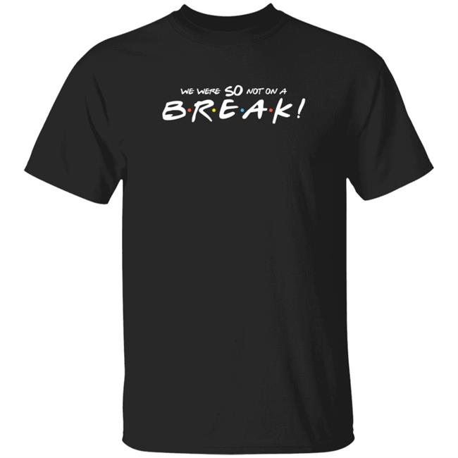 Friends Merch Collection We Were So Not On A Break T Shirt