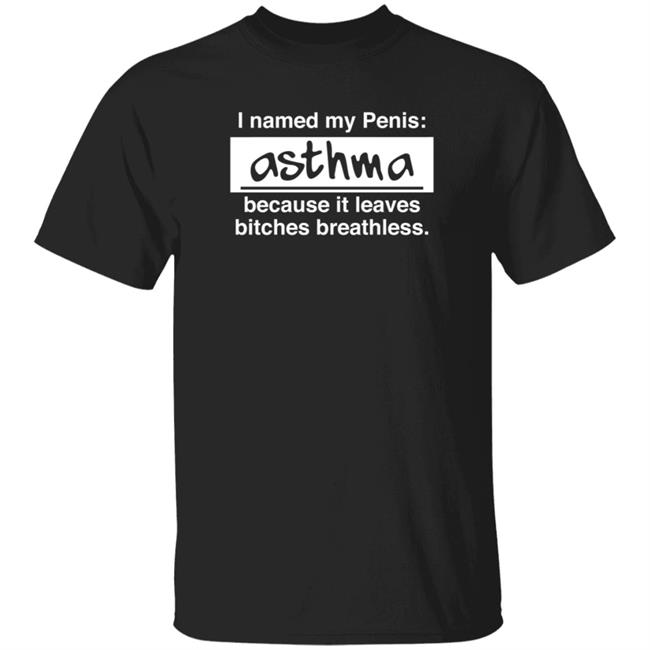 Shaun G I Named My Penis Asthma Because It Leaves Bitches Breathless Shirt