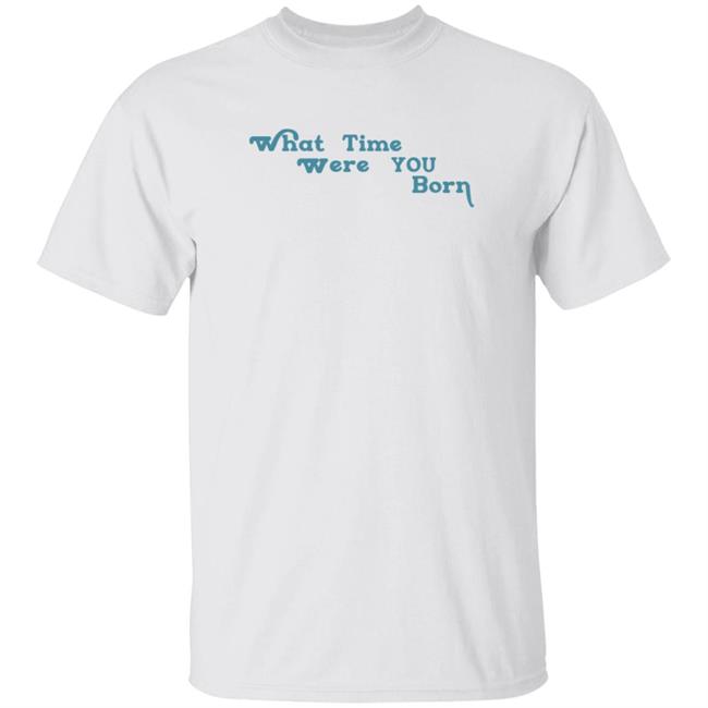 Cristina Ale What Time Were You Born T Shirt Sugaplumcris Cristina Ale What Time Were You Born T Shirt Sugaplumcris