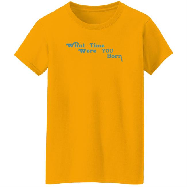 Cristina Ale What Time Were You Born T Shirt Sugaplumcris Cristina Ale What Time Were You Born T Shirt Sugaplumcris