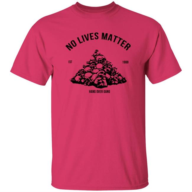 Hangovergang Merch No Lives Matter Shirt Hangovergang Merch No Lives Matter Shirt