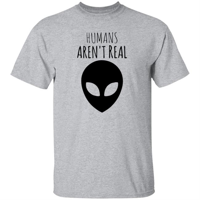 Humans Aren't Real Shirt Alien: Humans Aren’t Real Tee Humans Aren't Real Shirt Alien: Humans Aren’t Real Tee