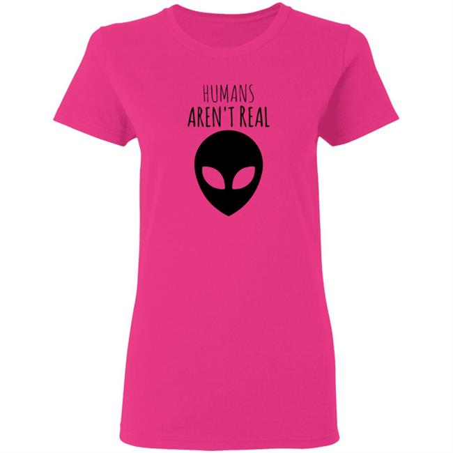 Humans Aren't Real Shirt Alien: Humans Aren’t Real Tee Humans Aren't Real Shirt Alien: Humans Aren’t Real Tee