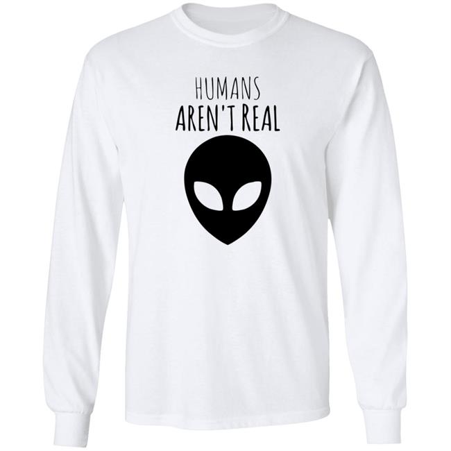 Humans Aren't Real Shirt Alien: Humans Aren’t Real Tee Humans Aren't Real Shirt Alien: Humans Aren’t Real Tee