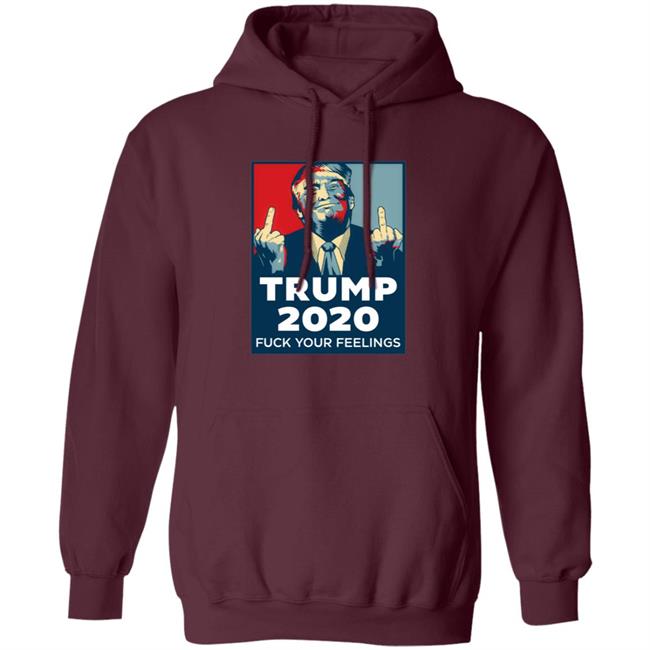 Trump 2020 Fuck Your Feelings Hoodie Trump 2020 Fuck Your Feelings Hoodie