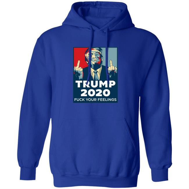 Trump 2020 Fuck Your Feelings Hoodie Trump 2020 Fuck Your Feelings Hoodie