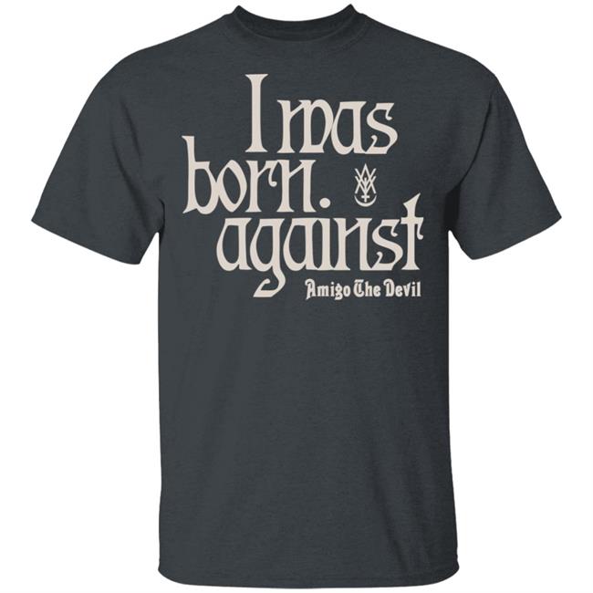 Amigo The Devil Merch Amigo The Devil Lyric Shirts I Was Born Against Amigo The Devil Merch Amigo The Devil Lyric Shirts I Was Born Against