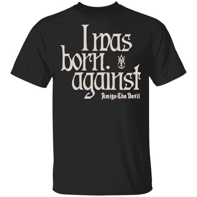 Amigo The Devil Merch Amigo The Devil Lyric Shirts I Was Born Against