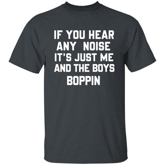 If You Hear Any Noise Just Me and The Boys Boppin T Shirt If You Hear Any Noise Just Me and The Boys Boppin T Shirt