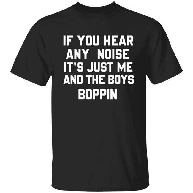 If You Hear Any Noise Just Me and The Boys Boppin T Shirt