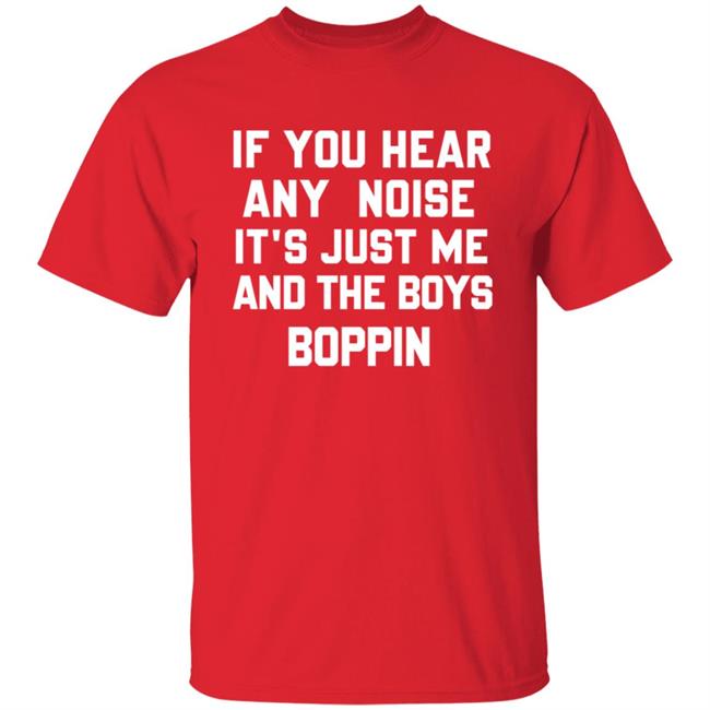 If You Hear Any Noise Just Me and The Boys Boppin T Shirt If You Hear Any Noise Just Me and The Boys Boppin T Shirt