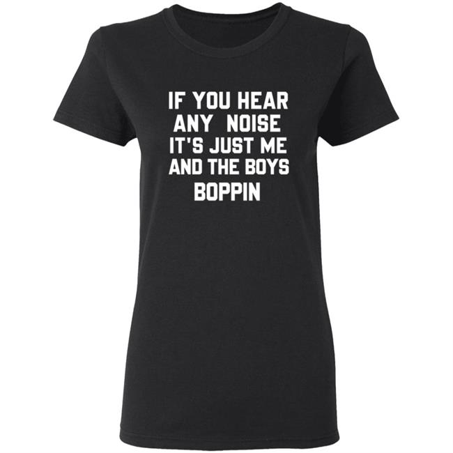 If You Hear Any Noise Just Me and The Boys Boppin T Shirt If You Hear Any Noise Just Me and The Boys Boppin T Shirt