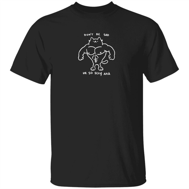 Don't Be Sad Ur So Sexy Haha Shirt Wenxwen