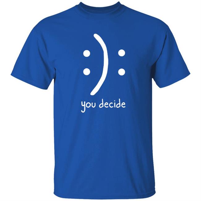 You Decide Emotion T Shirt You Decide Emotion T Shirt