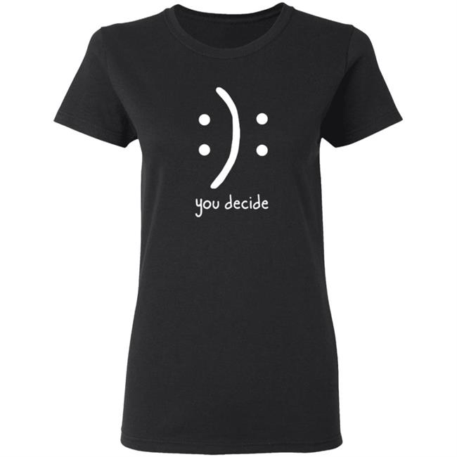 You Decide Emotion T Shirt You Decide Emotion T Shirt