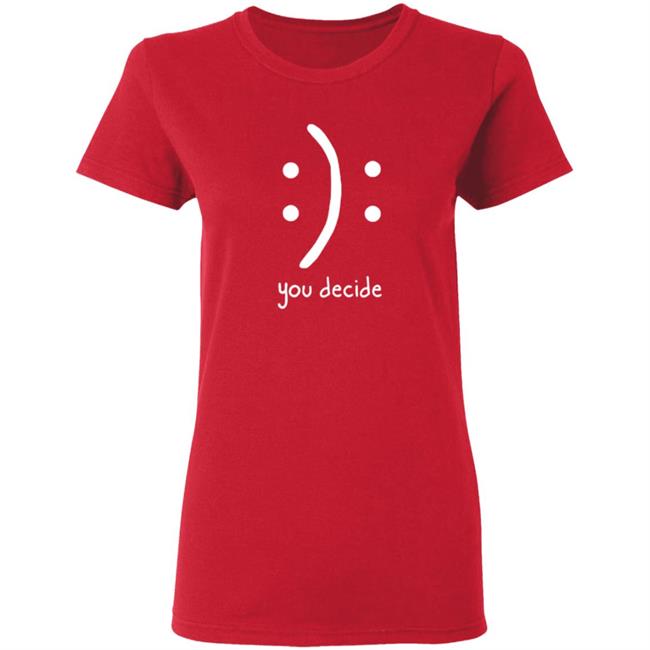 You Decide Emotion T Shirt You Decide Emotion T Shirt