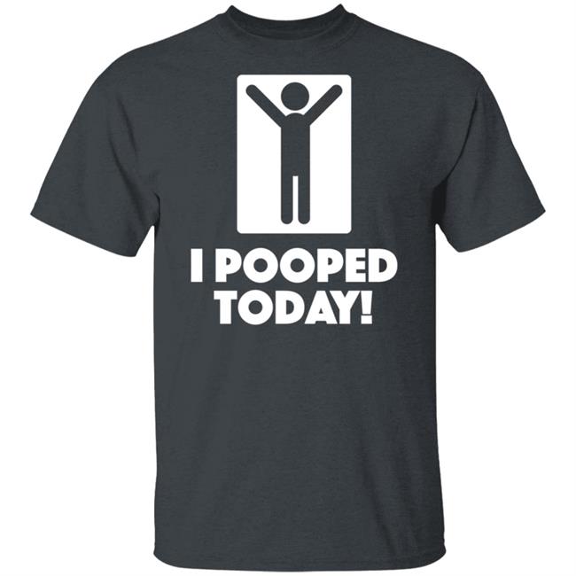 I Pooped Today Funny Shirt Pooped Today T Shirt I Pooped Today Funny Shirt Pooped Today T Shirt