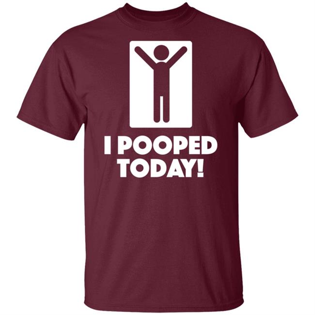 I Pooped Today Funny Shirt Pooped Today T Shirt I Pooped Today Funny Shirt Pooped Today T Shirt