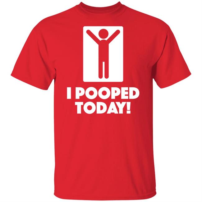 I Pooped Today Funny Shirt Pooped Today T Shirt I Pooped Today Funny Shirt Pooped Today T Shirt