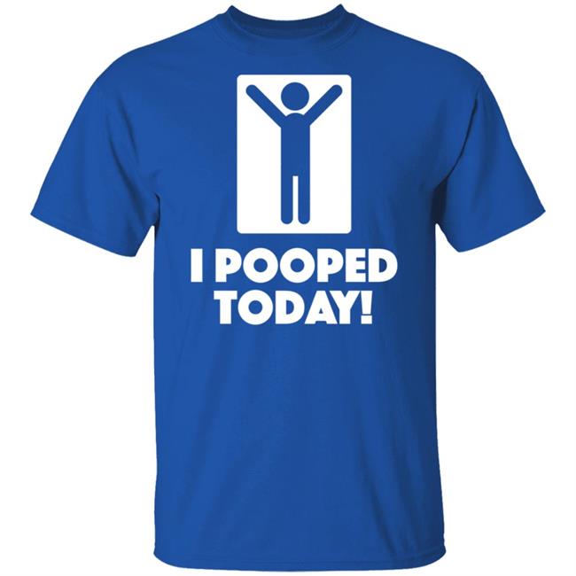 I Pooped Today Funny Shirt Pooped Today T Shirt I Pooped Today Funny Shirt Pooped Today T Shirt