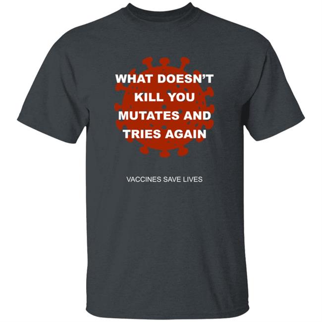 Daniel Bolnick What Doesn't Kill You Mutates And Tries Again Vaccines Save Lives Shirt