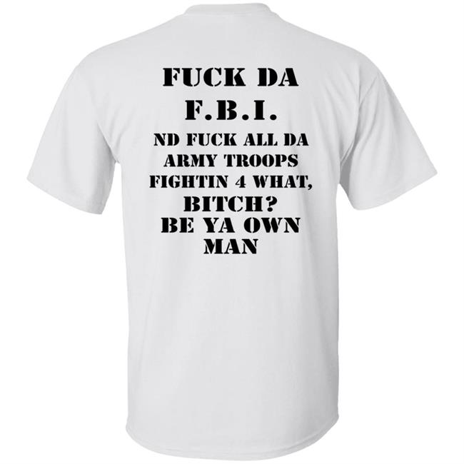 Fuck Da FBI Nd Fuck All Da Army Troops Fightin 4 What Bitch Be Ya Own Man Shirt Kate Bush’S Husband