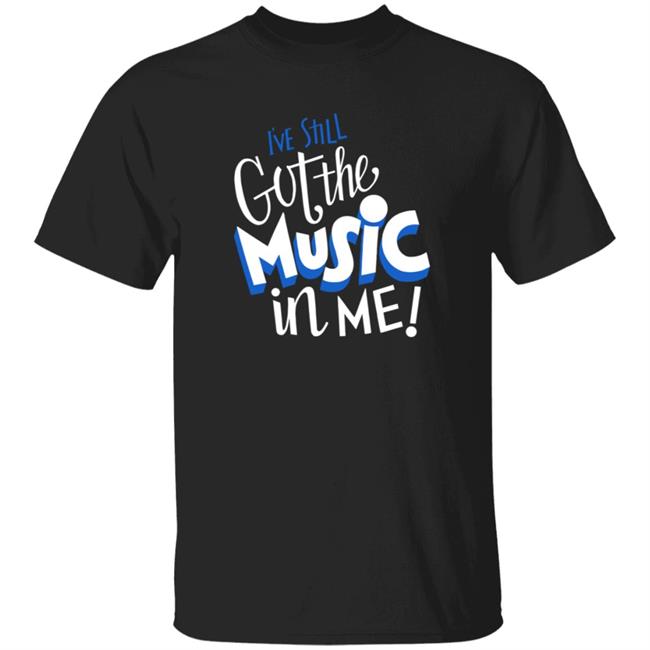 Music I've Still Got the Music in Me T Shirt 26shirts