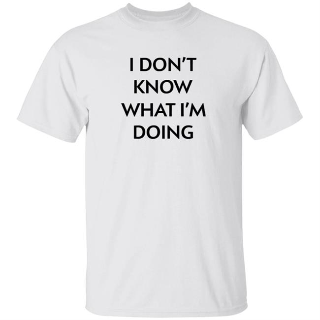 I Don't Know What I'm Doing T Shirt Justin Donaldson