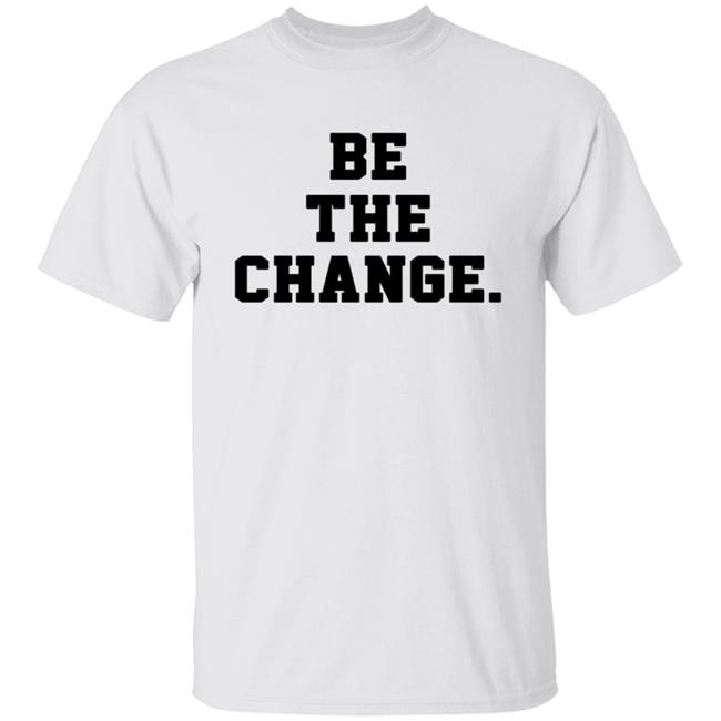 Be The Change Shirt New Warmup