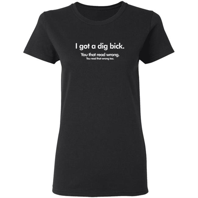 I Got A Dig Bick Shirt You Read That WrongT Shirt I Got A Dig Bick Shirt You Read That WrongT Shirt